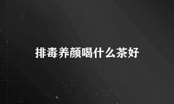 排毒养颜喝什么茶好