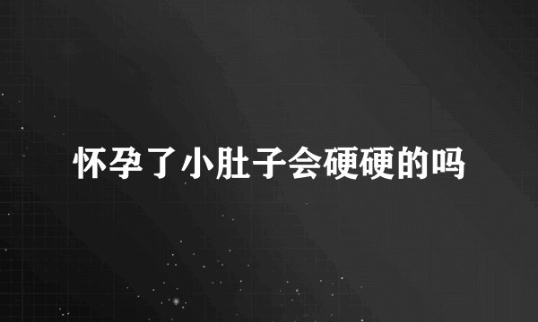 怀孕了小肚子会硬硬的吗