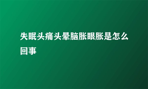 失眠头痛头晕脑胀眼胀是怎么回事