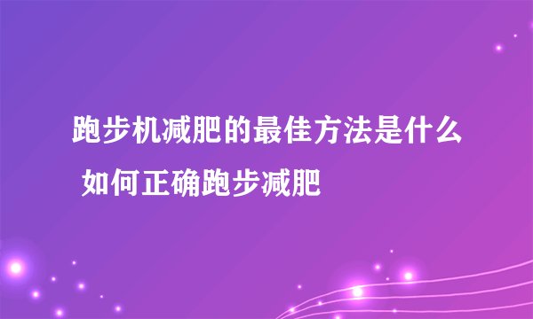 跑步机减肥的最佳方法是什么 如何正确跑步减肥
