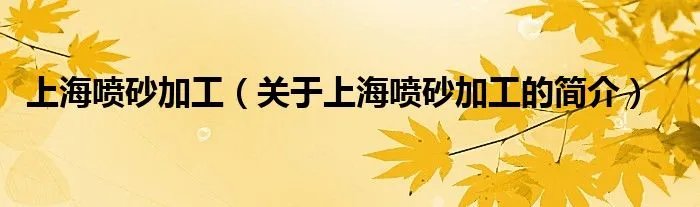 上海喷砂加工（关于上海喷砂加工的简介）