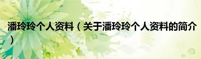 潘玲玲个人资料（关于潘玲玲个人资料的简介）