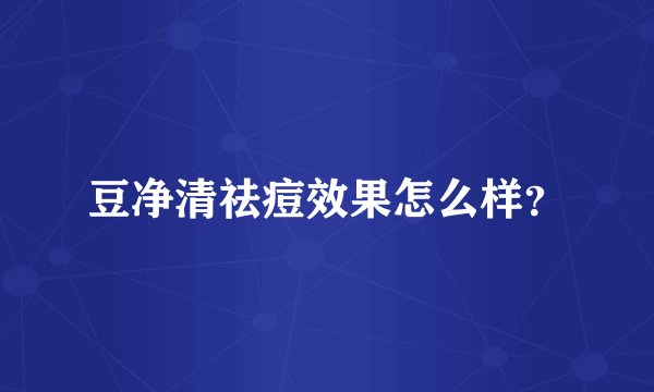 豆净清祛痘效果怎么样？