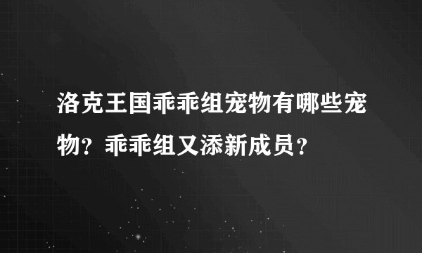 洛克王国乖乖组宠物有哪些宠物？乖乖组又添新成员？