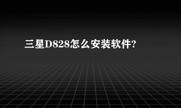 三星D828怎么安装软件?