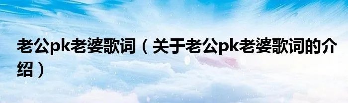 老公pk老婆歌词（关于老公pk老婆歌词的介绍）