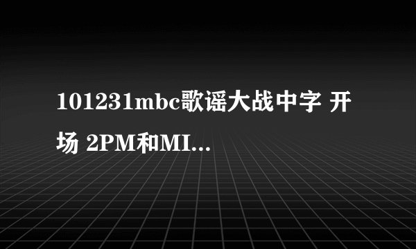 101231mbc歌谣大战中字 开场 2PM和MISS A