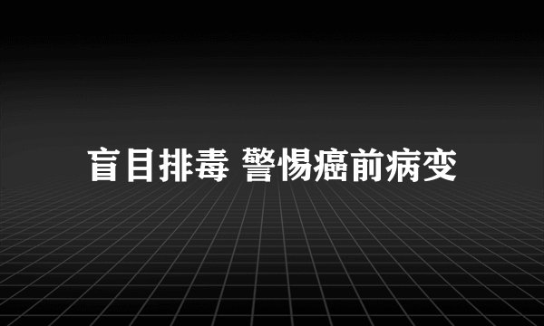 盲目排毒 警惕癌前病变
