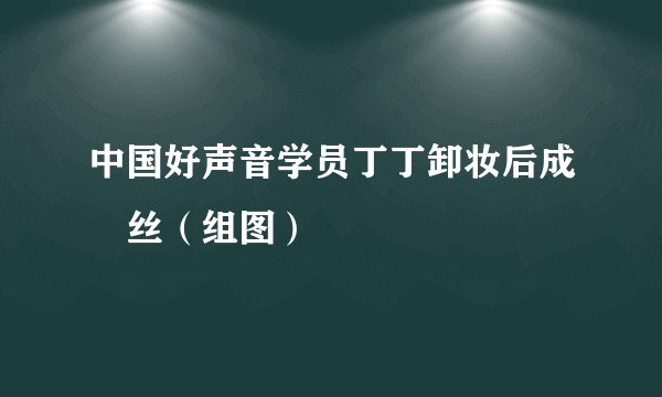 中国好声音学员丁丁卸妆后成屌丝（组图）