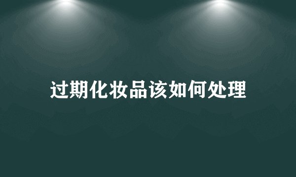 过期化妆品该如何处理