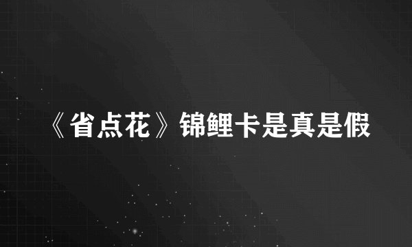 《省点花》锦鲤卡是真是假