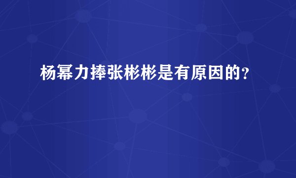 杨幂力捧张彬彬是有原因的?