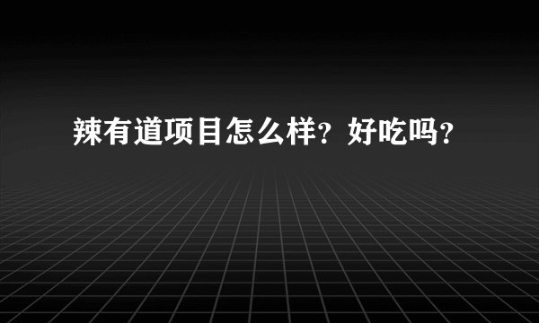 辣有道项目怎么样？好吃吗？