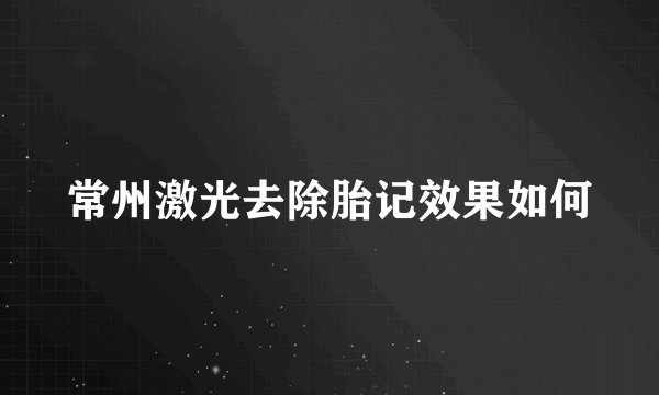 常州激光去除胎记效果如何