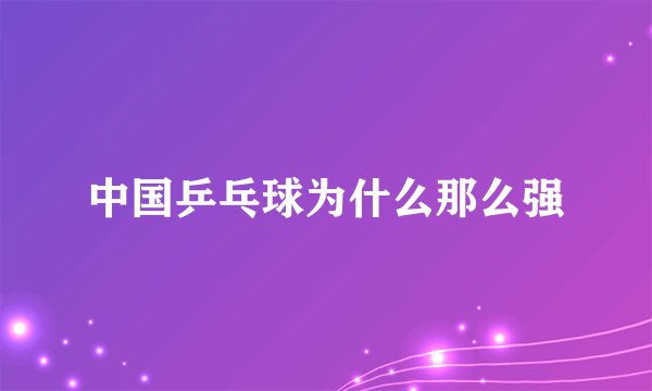 中国乒乓球为什么那么强