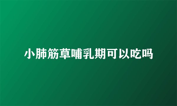 小肺筋草哺乳期可以吃吗