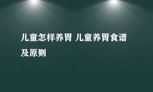 儿童怎样养胃 儿童养胃食谱及原则