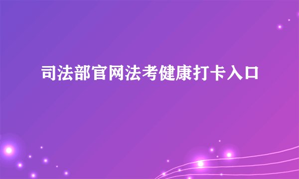 司法部官网法考健康打卡入口