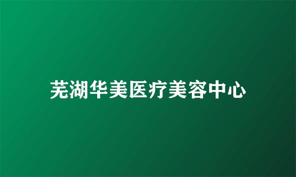 芜湖华美医疗美容中心