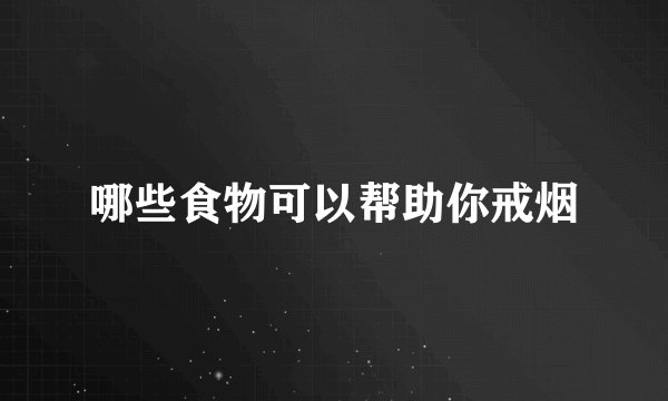 哪些食物可以帮助你戒烟