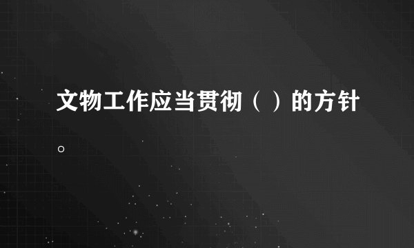 文物工作应当贯彻（）的方针。