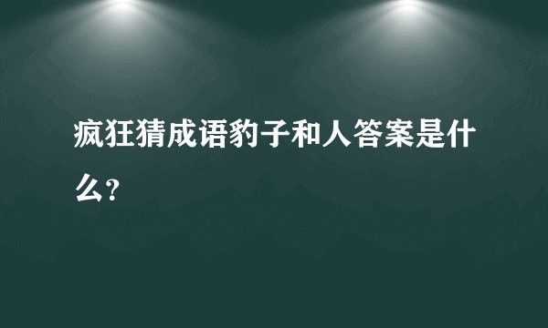 疯狂猜成语豹子和人答案是什么?