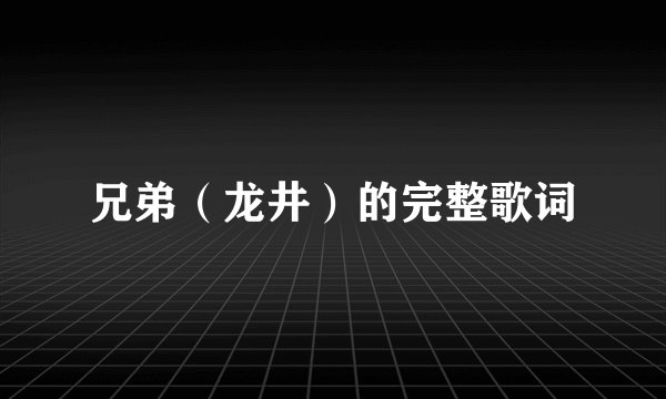兄弟（龙井）的完整歌词