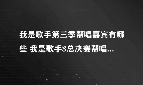 我是歌手第三季帮唱嘉宾有哪些 我是歌手3总决赛帮唱嘉宾歌单