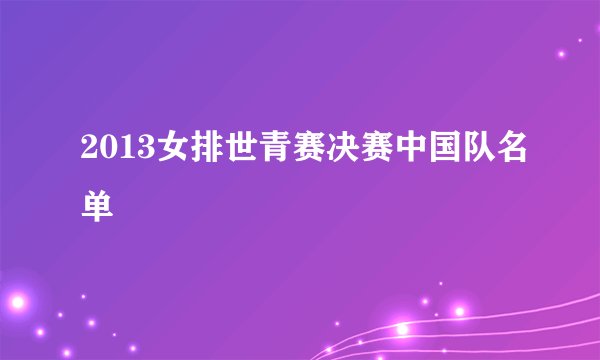 2013女排世青赛决赛中国队名单
