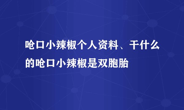 呛口小辣椒个人资料、干什么的呛口小辣椒是双胞胎