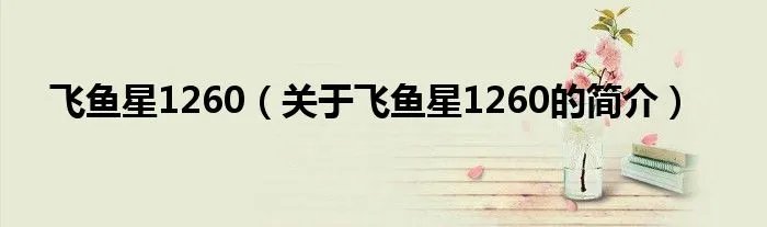 飞鱼星1260（关于飞鱼星1260的简介）