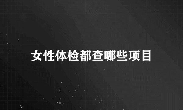女性体检都查哪些项目