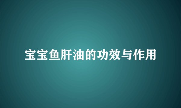 宝宝鱼肝油的功效与作用