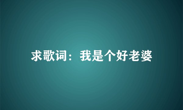 求歌词：我是个好老婆