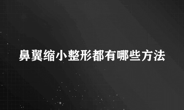 鼻翼缩小整形都有哪些方法