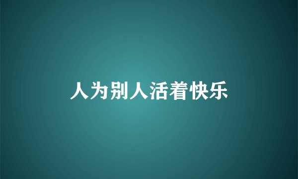 人为别人活着快乐