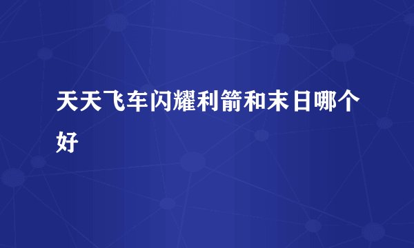 天天飞车闪耀利箭和末日哪个好