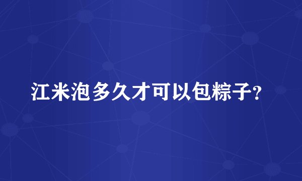 江米泡多久才可以包粽子？