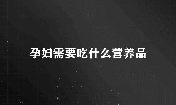 孕妇需要吃什么营养品