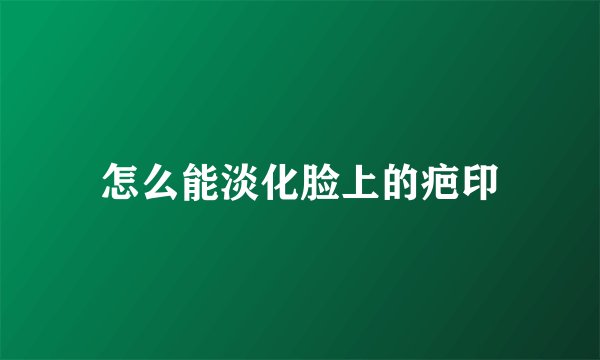 怎么能淡化脸上的疤印