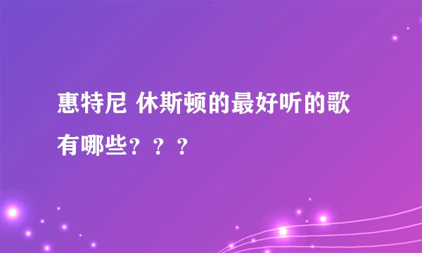 惠特尼 休斯顿的最好听的歌有哪些？？？