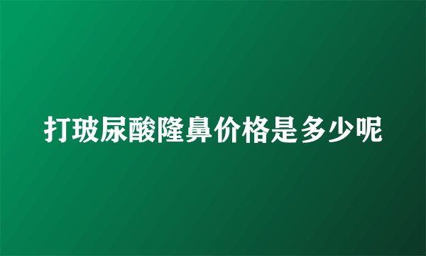 打玻尿酸隆鼻价格是多少呢