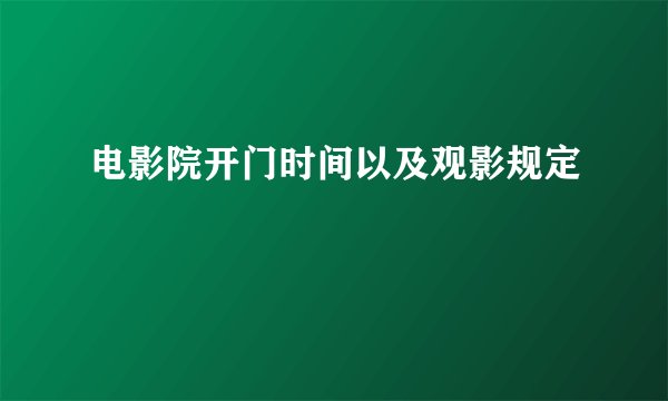 电影院开门时间以及观影规定