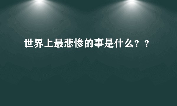 世界上最悲惨的事是什么？？