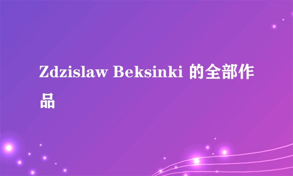 Zdzislaw Beksinki 的全部作品