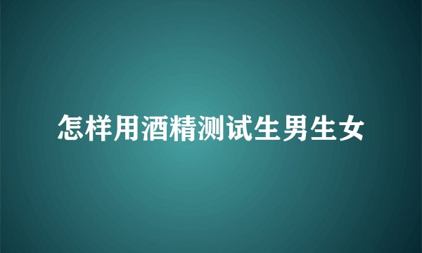 怎样用酒精测试生男生女