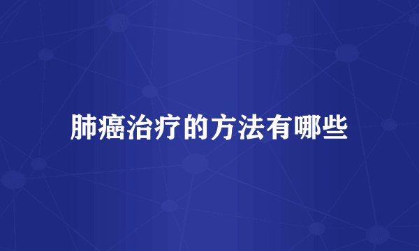 肺癌治疗的方法有哪些