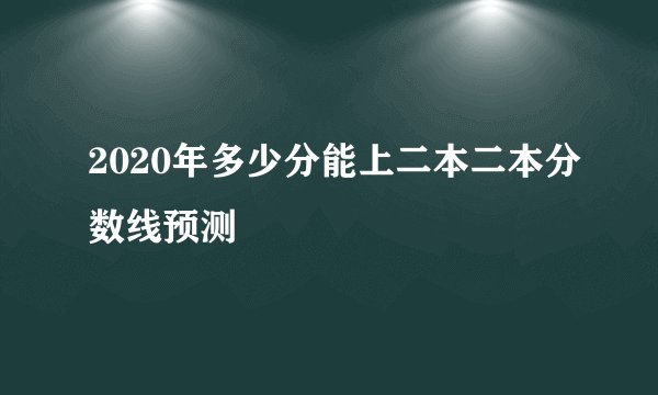 2020年多少分能上二本二本分数线预测