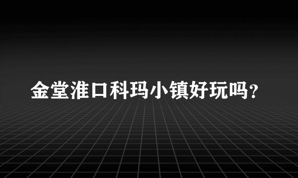 金堂淮口科玛小镇好玩吗？
