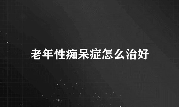 老年性痴呆症怎么治好